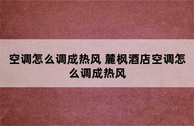 空调怎么调成热风 麓枫酒店空调怎么调成热风